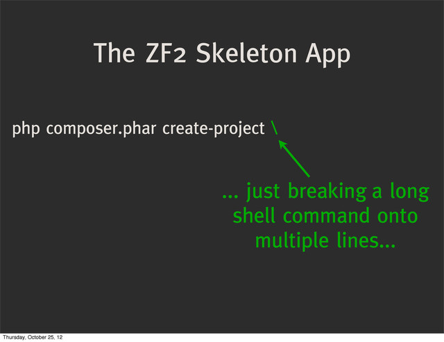 php composer.phar create-project \
The ZF2 Skeleton App
... just breaking a long
shell command onto
multiple lines...
Thursday, October 25, 12
