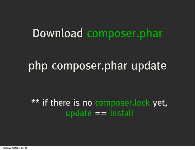 Download composer.phar
php composer.phar update
** if there is no composer.lock yet,
update == install
Thursday, October 25, 12

