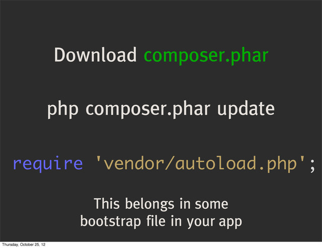Download composer.phar
php composer.phar update
require 'vendor/autoload.php';
This belongs in some
bootstrap file in your app
Thursday, October 25, 12
