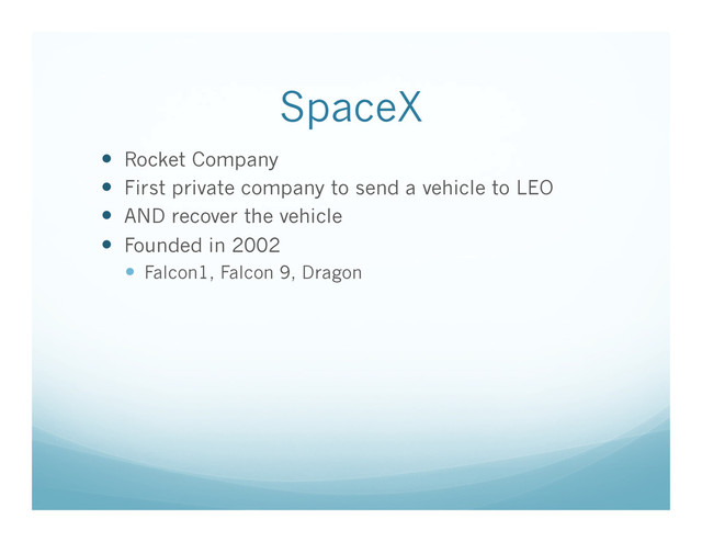 SpaceX
  Rocket Company
  First private company to send a vehicle to LEO
  AND recover the vehicle
  Founded in 2002
  Falcon1, Falcon 9, Dragon
