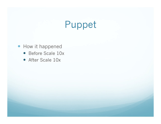 Puppet
  How it happened
  Before Scale 10x
  After Scale 10x
