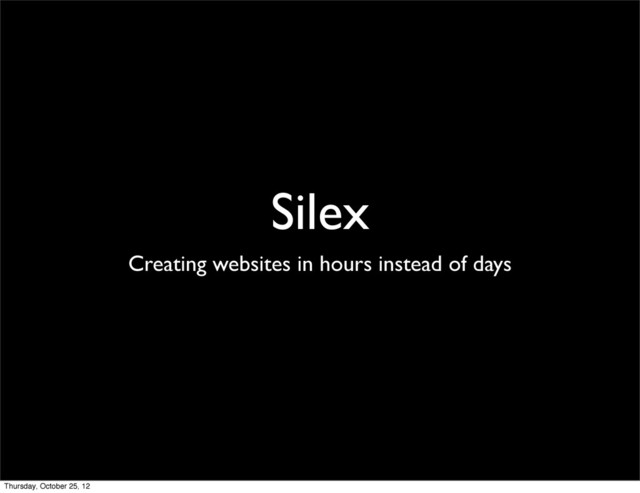 Silex
Creating websites in hours instead of days
Thursday, October 25, 12

