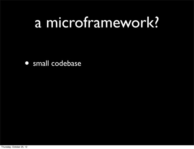 a microframework?
• small codebase
Thursday, October 25, 12
