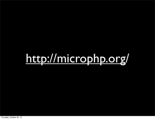 http://microphp.org/
Thursday, October 25, 12
