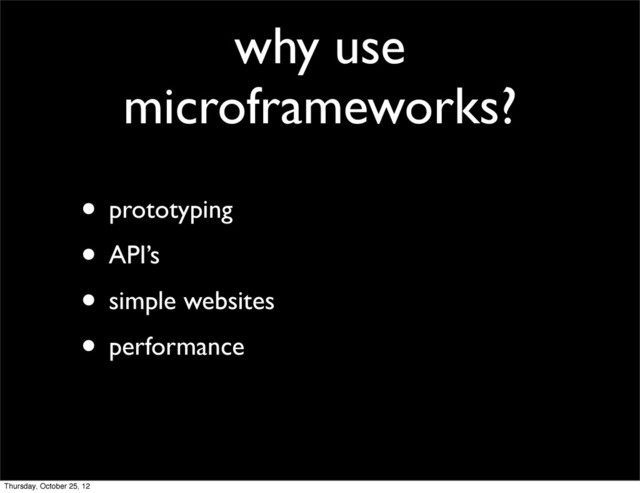 why use
microframeworks?
• prototyping
• API’s
• simple websites
• performance
Thursday, October 25, 12
