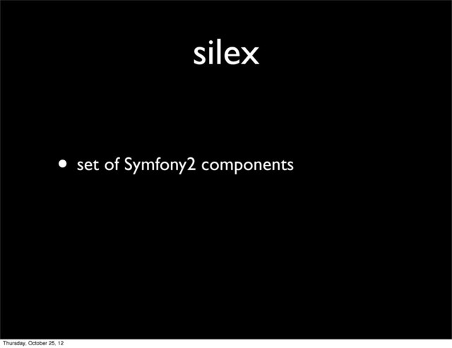 silex
• set of Symfony2 components
Thursday, October 25, 12
