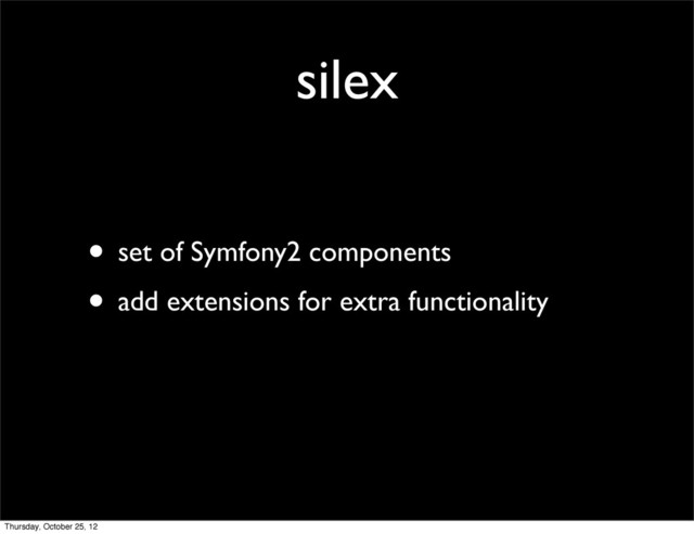 silex
• set of Symfony2 components
• add extensions for extra functionality
Thursday, October 25, 12
