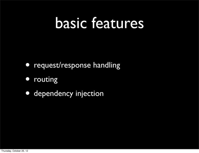 basic features
• request/response handling
• routing
• dependency injection
Thursday, October 25, 12
