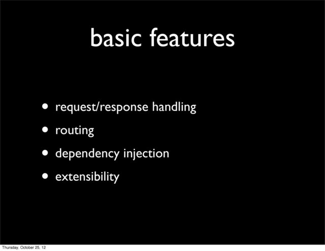 basic features
• request/response handling
• routing
• dependency injection
• extensibility
Thursday, October 25, 12
