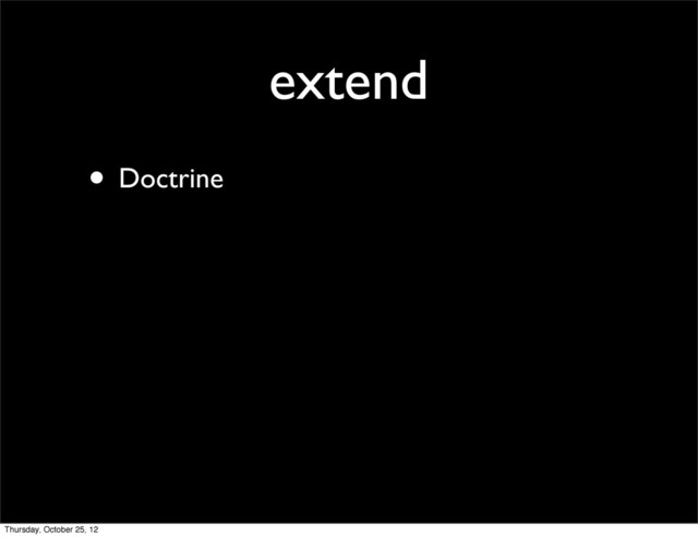 extend
• Doctrine
Thursday, October 25, 12
