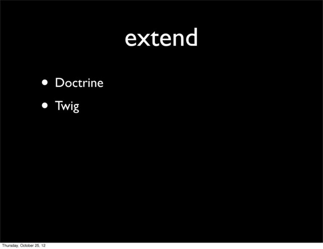 extend
• Doctrine
• Twig
Thursday, October 25, 12
