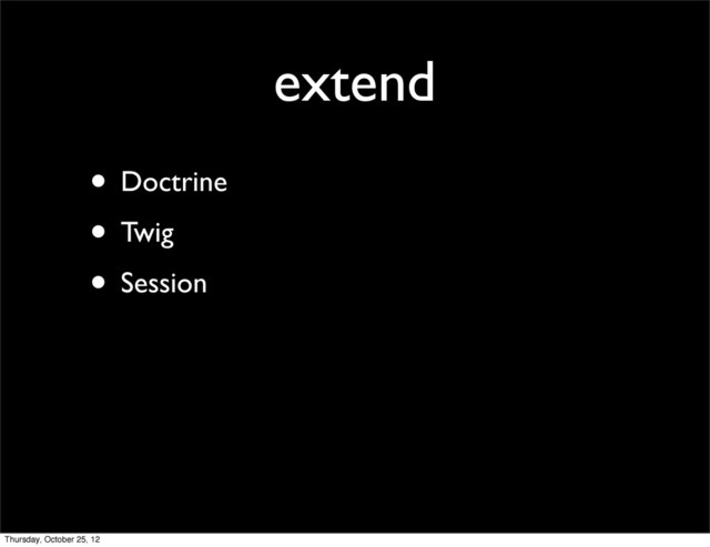 extend
• Doctrine
• Twig
• Session
Thursday, October 25, 12
