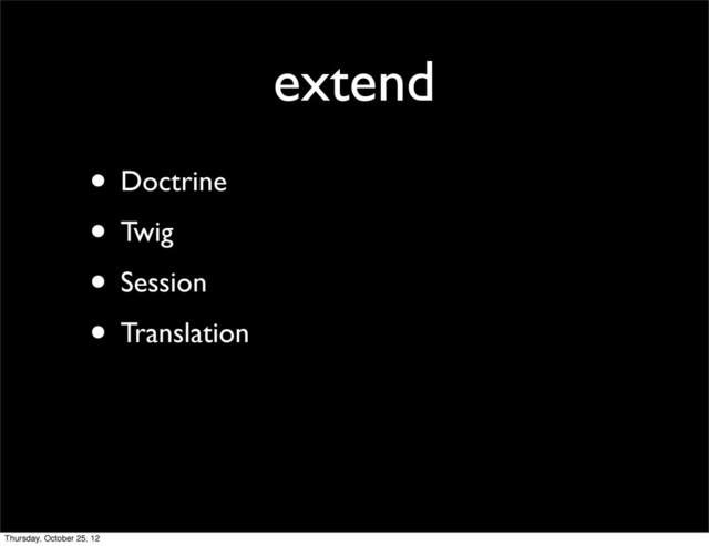 extend
• Doctrine
• Twig
• Session
• Translation
Thursday, October 25, 12
