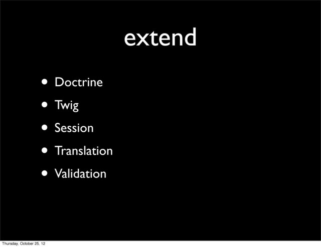extend
• Doctrine
• Twig
• Session
• Translation
• Validation
Thursday, October 25, 12
