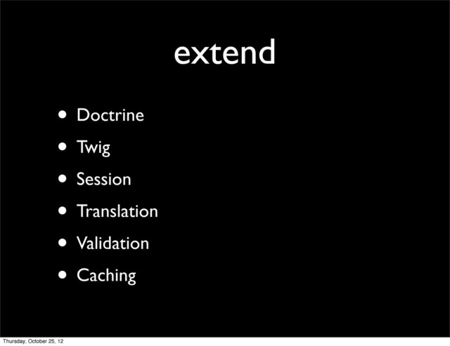 extend
• Doctrine
• Twig
• Session
• Translation
• Validation
• Caching
Thursday, October 25, 12
