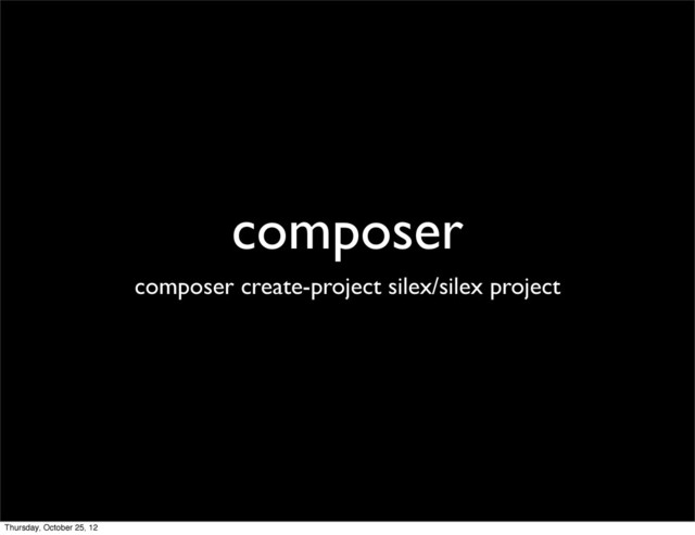 composer
composer create-project silex/silex project
Thursday, October 25, 12
