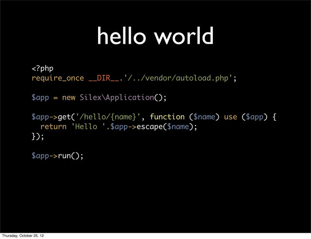 hello world
get('/hello/{name}', function ($name) use ($app) {
return 'Hello '.$app->escape($name);
});
$app->run();
Thursday, October 25, 12
