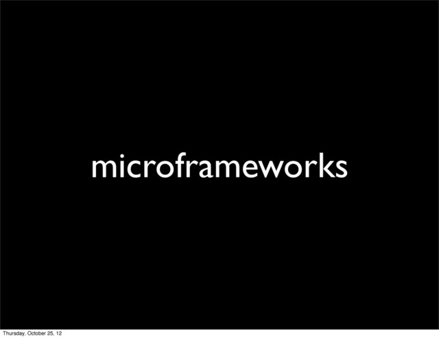 microframeworks
Thursday, October 25, 12
