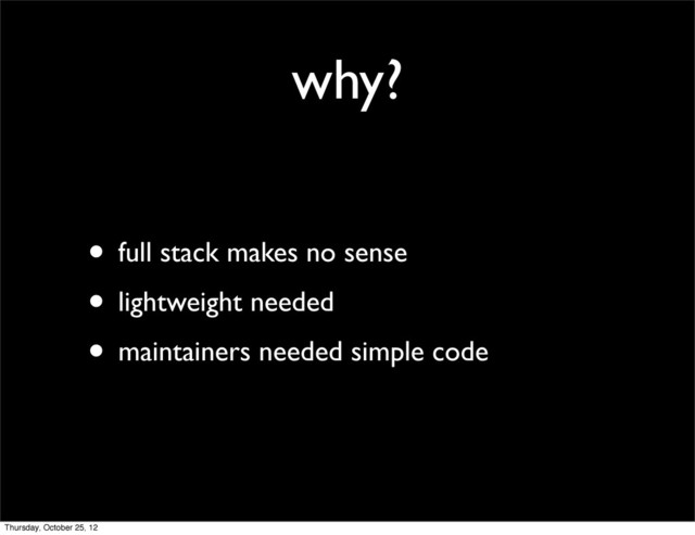 why?
• full stack makes no sense
• lightweight needed
• maintainers needed simple code
Thursday, October 25, 12
