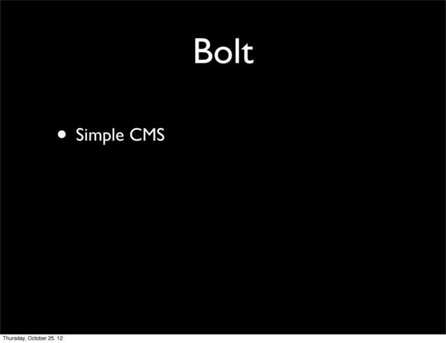 Bolt
• Simple CMS
Thursday, October 25, 12
