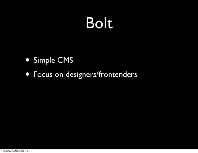 Bolt
• Simple CMS
• Focus on designers/frontenders
Thursday, October 25, 12
