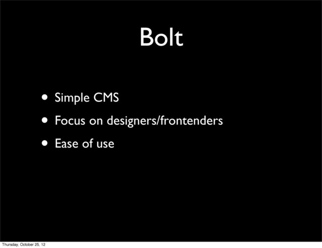 Bolt
• Simple CMS
• Focus on designers/frontenders
• Ease of use
Thursday, October 25, 12

