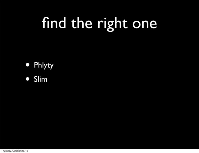 ﬁnd the right one
• Phlyty
• Slim
Thursday, October 25, 12

