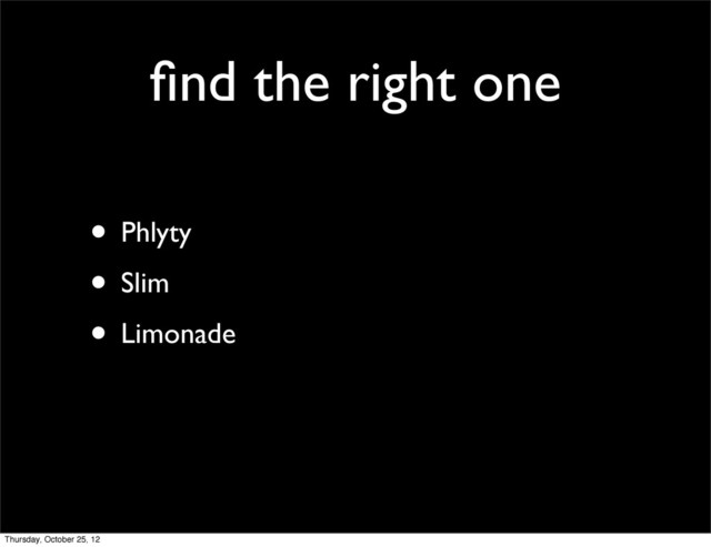 ﬁnd the right one
• Phlyty
• Slim
• Limonade
Thursday, October 25, 12
