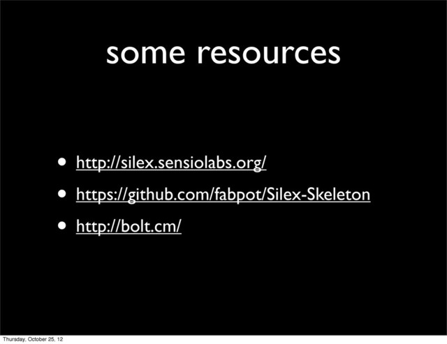 some resources
• http://silex.sensiolabs.org/
• https://github.com/fabpot/Silex-Skeleton
• http://bolt.cm/
Thursday, October 25, 12
