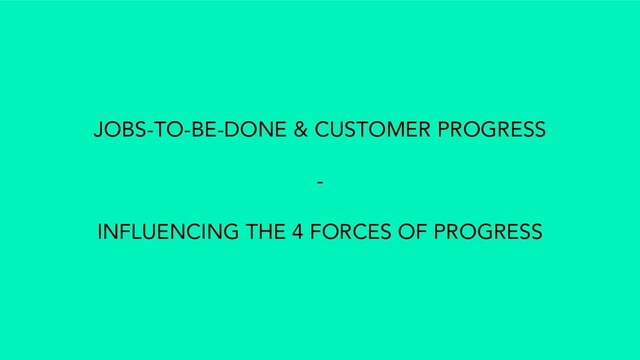 #jtbd @madeinlafrance @mcsaatchi @brainmates
JOBS-TO-BE-DONE & CUSTOMER PROGRESS
-
INFLUENCING THE 4 FORCES OF PROGRESS
