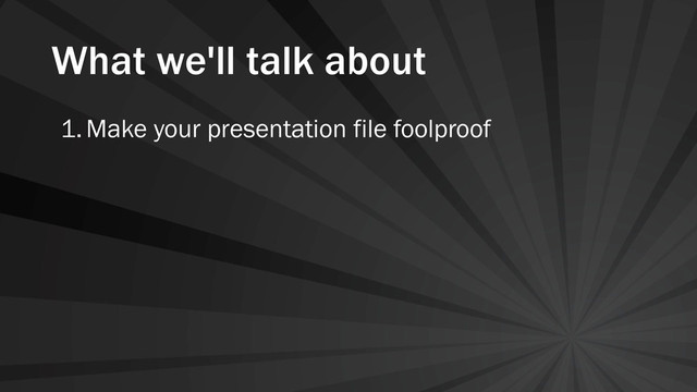 What we'll talk about
1.Make your presentation file foolproof
