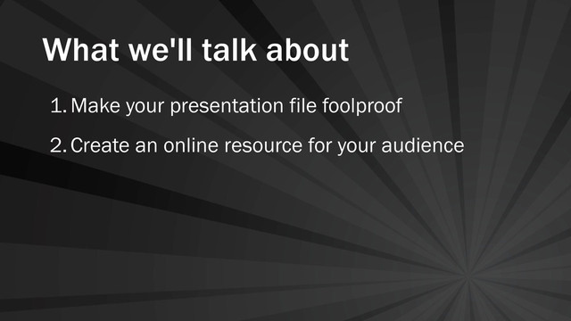 What we'll talk about
1.Make your presentation file foolproof
2.Create an online resource for your audience
