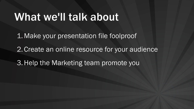 What we'll talk about
1.Make your presentation file foolproof
2.Create an online resource for your audience
3.Help the Marketing team promote you
