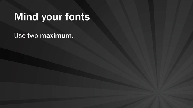 Mind your fonts
Use two maximum.
