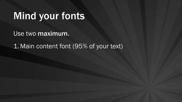 Mind your fonts
Use two maximum.
1.Main content font (95% of your text)
