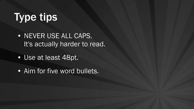 Type tips
• NEVER USE ALL CAPS.
It's actually harder to read.
• Use at least 48pt.
• Aim for five word bullets.
