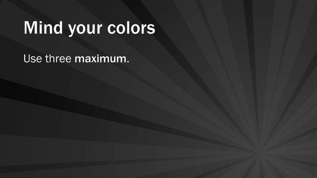 Mind your colors
Use three maximum.
