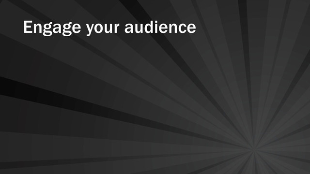 Engage your audience
