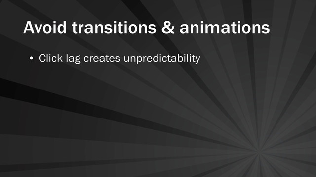 Avoid transitions & animations
• Click lag creates unpredictability
