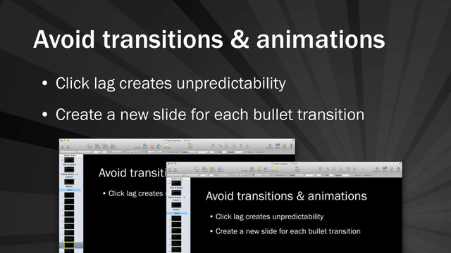 Avoid transitions & animations
• Click lag creates unpredictability
• Create a new slide for each bullet transition
