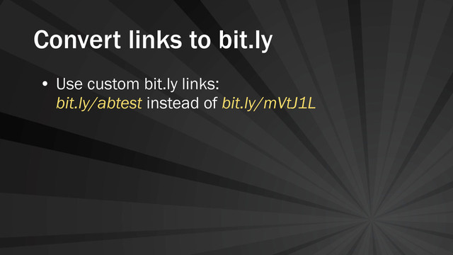 Convert links to bit.ly
• Use custom bit.ly links:
bit.ly/abtest instead of bit.ly/mVtJ1L
