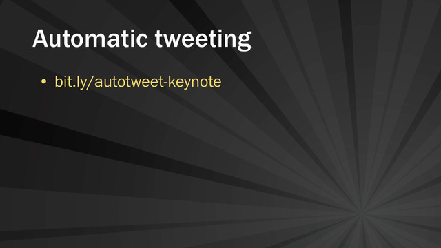 Automatic tweeting
• bit.ly/autotweet-keynote
