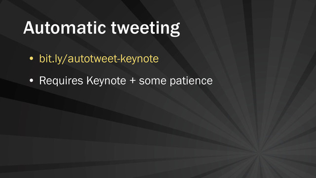 Automatic tweeting
• bit.ly/autotweet-keynote
• Requires Keynote + some patience
