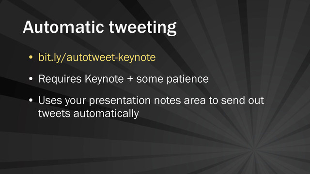 Automatic tweeting
• bit.ly/autotweet-keynote
• Requires Keynote + some patience
• Uses your presentation notes area to send out
tweets automatically
