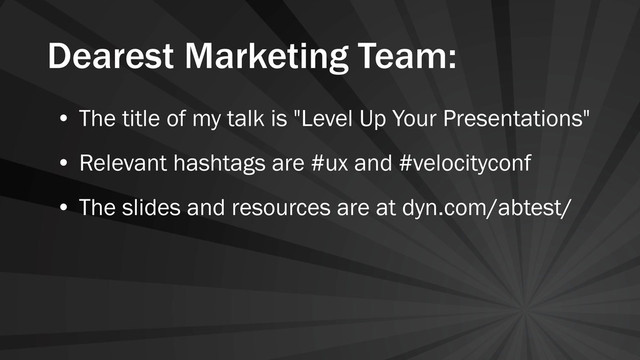 Dearest Marketing Team:
• The title of my talk is "Level Up Your Presentations"
• Relevant hashtags are #ux and #velocityconf
• The slides and resources are at dyn.com/abtest/
