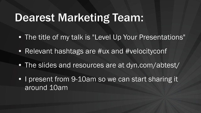 Dearest Marketing Team:
• The title of my talk is "Level Up Your Presentations"
• Relevant hashtags are #ux and #velocityconf
• The slides and resources are at dyn.com/abtest/
• I present from 9-10am so we can start sharing it
around 10am
