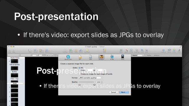 Post-presentation
• If there's video: export slides as JPGs to overlay
