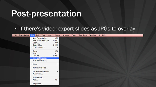 Post-presentation
• If there's video: export slides as JPGs to overlay
