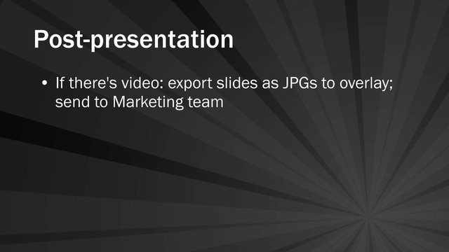 Post-presentation
• If there's video: export slides as JPGs to overlay;
send to Marketing team

