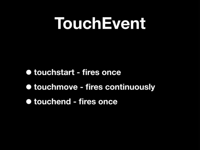 TouchEvent
•touchstart - ﬁres once
•touchmove - ﬁres continuously
•touchend - ﬁres once
